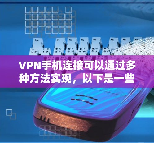 VPN手机连接可以通过多种方法实现，以下是一些常见的步骤和方法