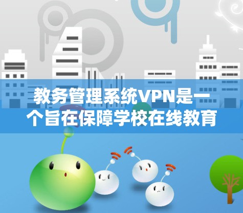 教务管理系统VPN是一个旨在保障学校在线教育系统数据安全的重要技术。以下是该技术的详细分析和解决方案