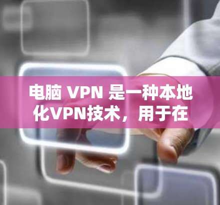 电脑 VPN 是一种本地化VPN技术，用于在电脑上远程访问外部服务器或设备，保护数据和网络的安全。以下是其详细分析