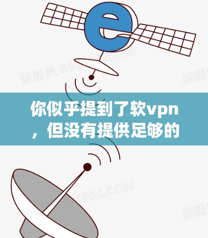 你似乎提到了软vpn，但没有提供足够的信息来确定具体含义。以下是一些可能的解释和建议