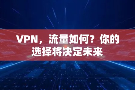 VPN，流量如何？你的选择将决定未来