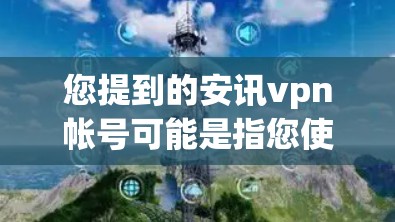 您提到的安讯vpn帐号可能是指您使用的是安讯 VPN 这个VPN服务。安讯 VPN 是一个用于VPN的软件，您可以按照以下步骤进行注册