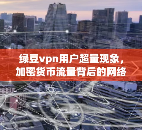 绿豆vpn用户超量现象，加密货币流量背后的网络战