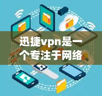 迅捷vpn是一个专注于网络安全、可靠性和高效连接的公司，提供多种网络解决方案和连接工具。其官网通常包括以下主要部分