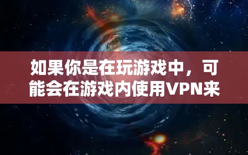 如果你是在玩游戏中，可能会在游戏内使用VPN来连接到外网，或者VPN可能会在某些游戏中作为背景服务。如果你是想了解如何在游戏或游戏中使用VPN，可以告诉我更多细节，我会尽力帮助你