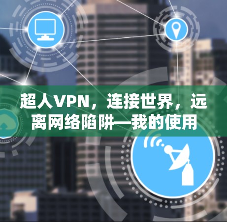 超人VPN，连接世界，远离网络陷阱—我的使用体验与未来展望