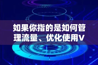 如果你指的是如何管理流量、优化使用VPN软件，那么以下是一些建议