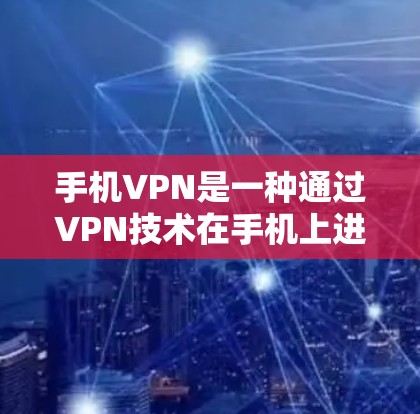 手机VPN是一种通过VPN技术在手机上进行加密通信和访问网络服务的一种方式，主要涉及加密算法、加密方式、端点攻击预防等技术。以下是对手机VPN的详细介绍和使用指南