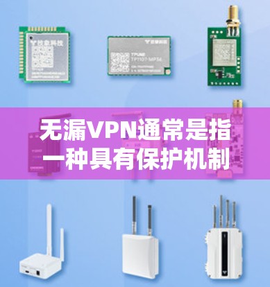 无漏VPN通常是指一种具有保护机制的VPN，旨在确保网络连接的可靠性。然而，如果您正在寻找无漏VPN下载，可能需要明确了解 VPN 的基本概念和使用方法。以下是关于 VPN 的一些关键点