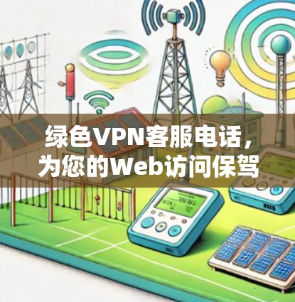绿色VPN客服电话，为您的Web访问保驾护航
