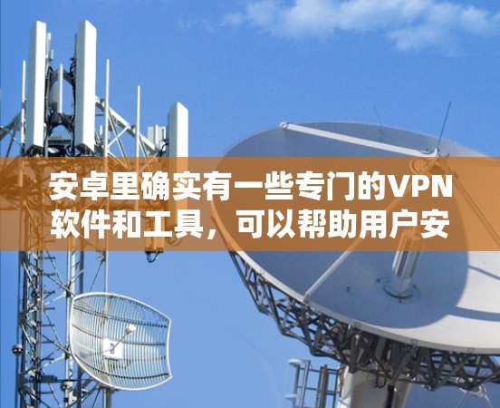 安卓里确实有一些专门的VPN软件和工具，可以帮助用户安全地访问互联网。以下是几个常用的安全可靠的安卓VPN软件推荐