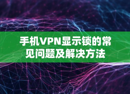 手机VPN显示锁的常见问题及解决方法
