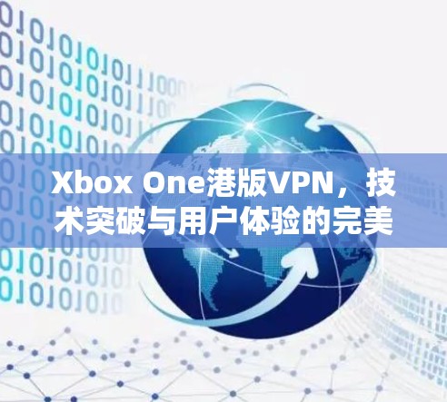 Xbox One港版VPN，技术突破与用户体验的完美结合