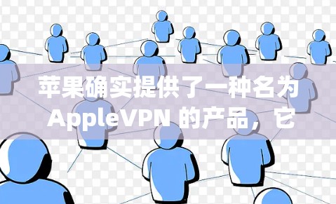 苹果确实提供了一种名为 AppleVPN 的产品，它是一个基于Wi-Fi的安全网络连接服务。AppleVPN允许用户在Wi-Fi网络上建立一个VPN连接，提供加密的通信和数据传输功能