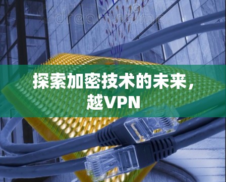 探索加密技术的未来，越VPN