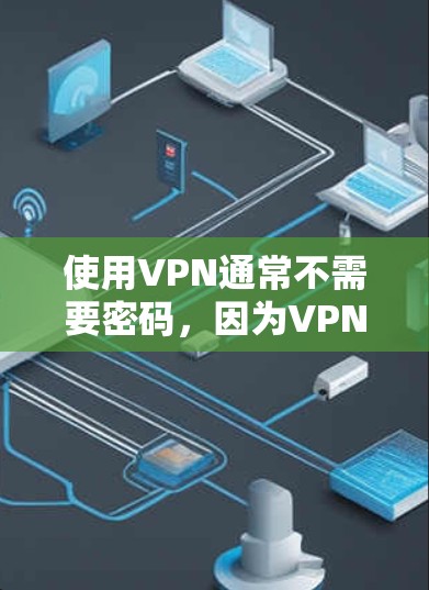 使用VPN通常不需要密码，因为VPN是通过加密传输数据，而不是直接使用密钥。然而，要使用VPN，你仍然需要确保你的设备和数据安全。以下是一些步骤，帮助你使用VPN而不必自己管理密码