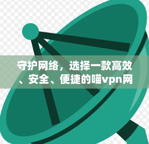 守护网络，选择一款高效、安全、便捷的喵vpn网址