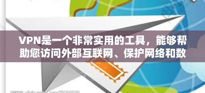 VPN是一个非常实用的工具，能够帮助您访问外部互联网、保护网络和数据安全。以下是关于VPN的实际用途、使用方法和常见问题的详细解答