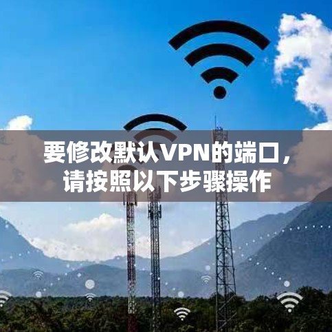 要修改默认VPN的端口，请按照以下步骤操作