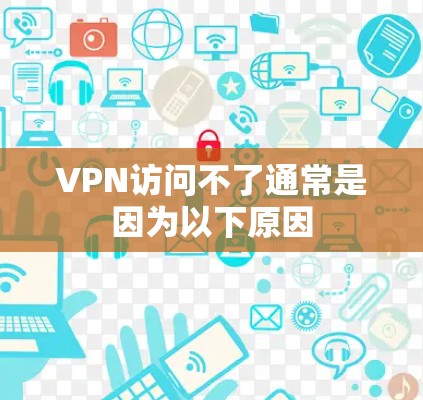 VPN访问不了通常是因为以下原因