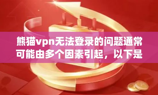熊猫vpn无法登录的问题通常可能由多个因素引起，以下是一些常见的原因和解决方法