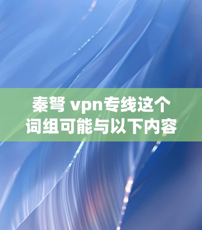 秦弩 vpn专线这个词组可能与以下内容相关