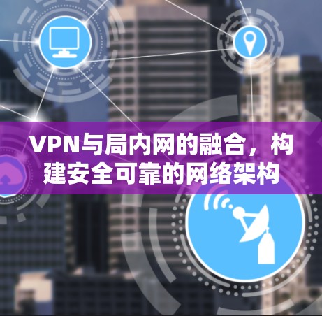 VPN与局内网的融合，构建安全可靠的网络架构
