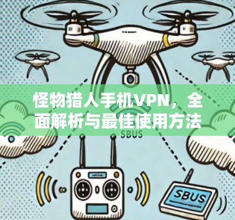 怪物猎人手机VPN，全面解析与最佳使用方法