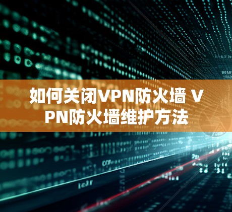 如何关闭VPN防火墙 VPN防火墙维护方法