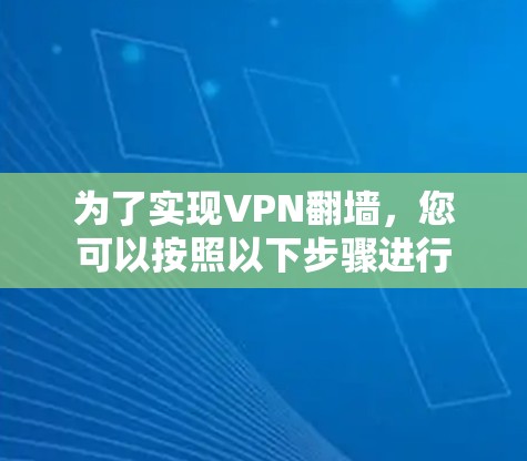为了实现VPN翻墙，您可以按照以下步骤进行