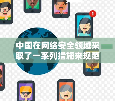 中国在网络安全领域采取了一系列措施来规范和管理网络空间，以保护公民个人信息安全、维护网络秩序以及促进社会主义核心价值观的传播。以下是关于中国VPN规制的详细介绍