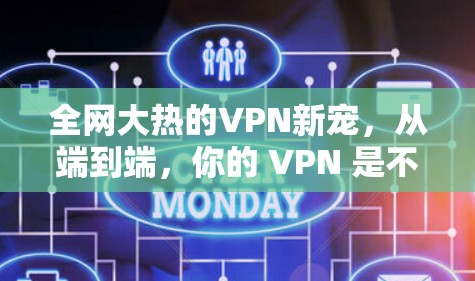 全网大热的VPN新宠，从端到端，你的 VPN 是不是必须？