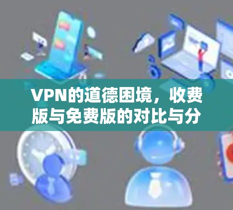 VPN的道德困境，收费版与免费版的对比与分析