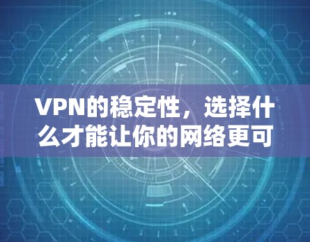 VPN的稳定性，选择什么才能让你的网络更可靠？