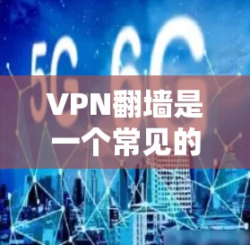 VPN翻墙是一个常见的安全问题，尤其是在使用VPN服务时，如果翻墙了，可能会导致用户无法正常观看内容，甚至被限制访问。以下是一些关于VPN翻墙看电影的常见问题和解决方法，帮助您更好地理解和使用VPN