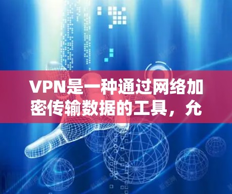 VPN是一种通过网络加密传输数据的工具，允许用户访问外部网站和应用。以下是其主要功能
