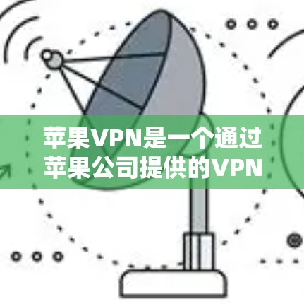 苹果VPN是一个通过苹果公司提供的VPN服务来实现的网络连接工具，主要功能包括访问外部网络、保护数据和管理网络流量。以下是对苹果VPN的详细介绍