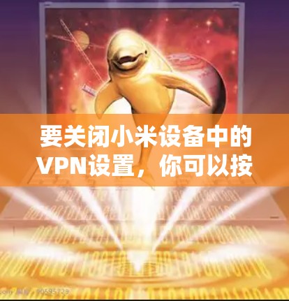 要关闭小米设备中的VPN设置，你可以按照以下步骤操作