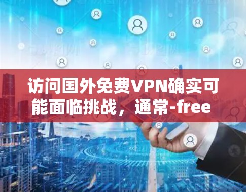 访问国外免费VPN确实可能面临挑战，通常-free VPN服务不能访问国际内容。以下是详细的分析和建议