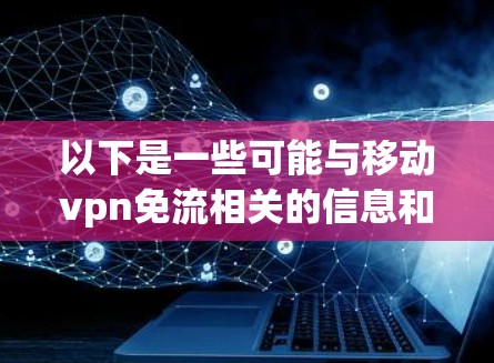 以下是一些可能与移动vpn免流相关的信息和解决方案