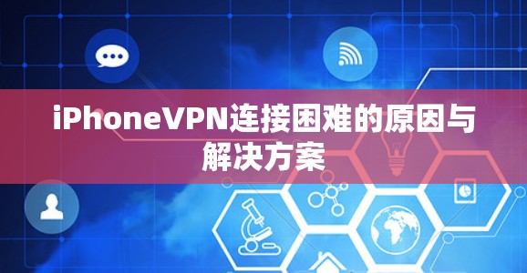 iPhoneVPN连接困难的原因与解决方案