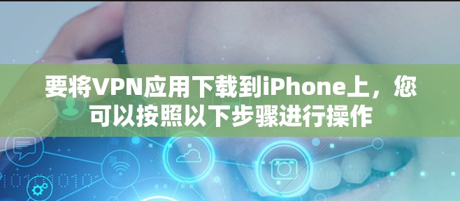 要将VPN应用下载到iPhone上，您可以按照以下步骤进行操作