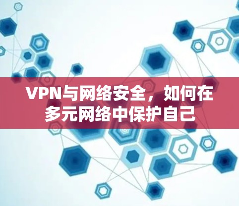 VPN与网络安全，如何在多元网络中保护自己
