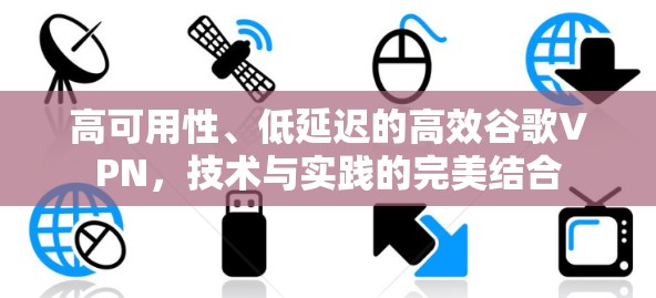 高可用性、低延迟的高效谷歌VPN，技术与实践的完美结合