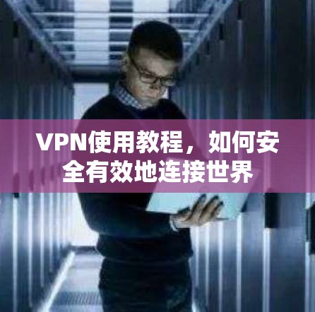VPN使用教程，如何安全有效地连接世界