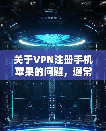 关于VPN注册手机苹果的问题，通常指的是在苹果设备上使用VPN服务。通常，苹果支持以下几种VPN服务
