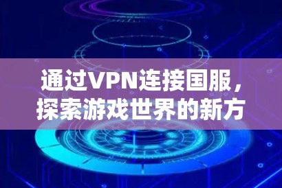通过VPN连接国服，探索游戏世界的新方式