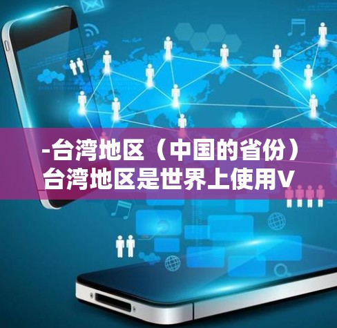 -台湾地区（中国的省份）台湾地区是世界上使用VPN最多的国家，因为他们的经济和社会网络依赖VPN服务