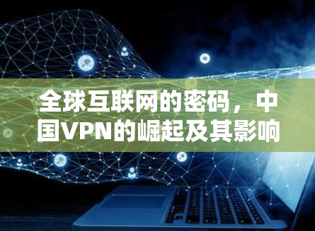 全球互联网的密码，中国VPN的崛起及其影响