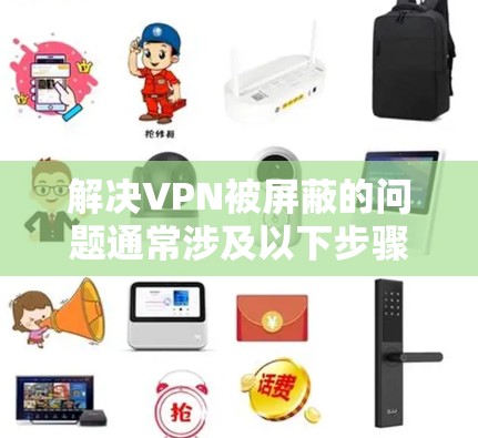 解决VPN被屏蔽的问题通常涉及以下步骤